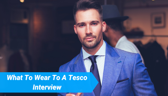 What To Wear To A Tesco Interview In 2023 ( A Stylish Guide to Success )